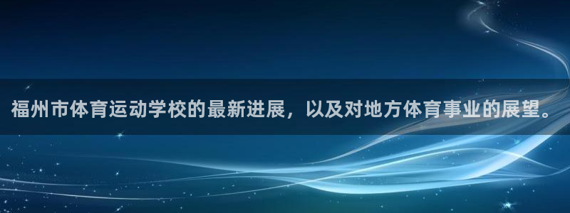 MK体育官网下载招商电话：福州市体育运动学校的最新进