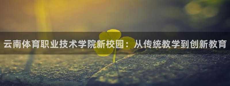 MK体育官方集团官网：云南体育职业技术学院新校园：从