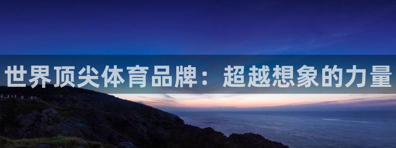 MK体育官网下载平台注册流程视频：世界顶尖体育品牌：超越想象