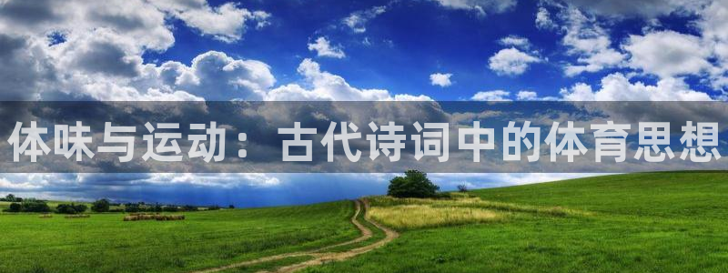 MK体育官网下载招商电话：体味与运动：古代诗词中的体