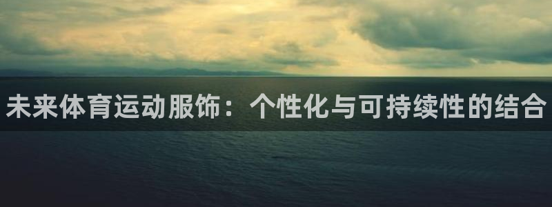 MK体育官方正版app娱乐：未来体育运动服饰：个性化与可持续