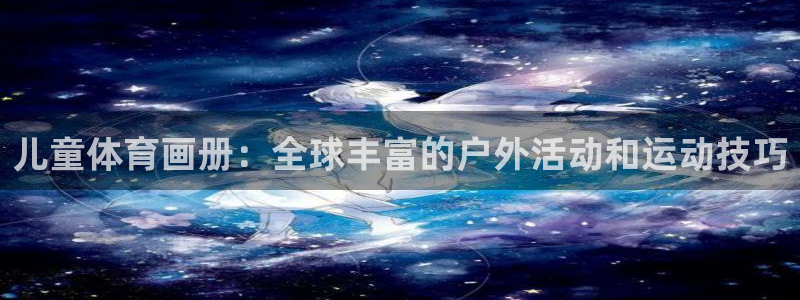 MK体育官网下载平台注册要钱吗：儿童体育画册：全球丰富的户外