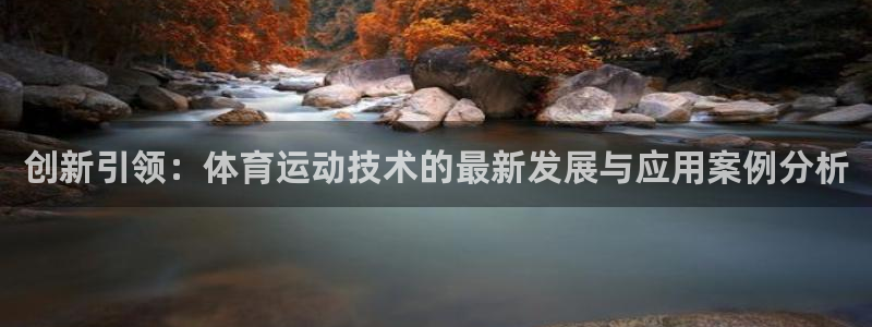 MK体育官方正版app集团官网首页网址：创新引领：体育运动技