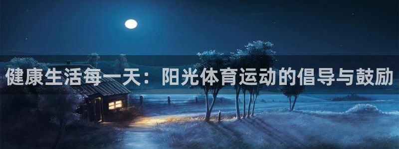 MK体育官网下载平台是正规平台吗：健康生活每一天：阳