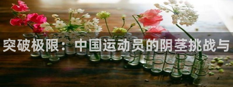 MK体育恩波利：突破极限：中国运动员的阴茎挑战与