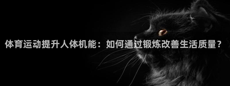 mk体育app官网版最新版本更新内容：体育运动提升人体机能：