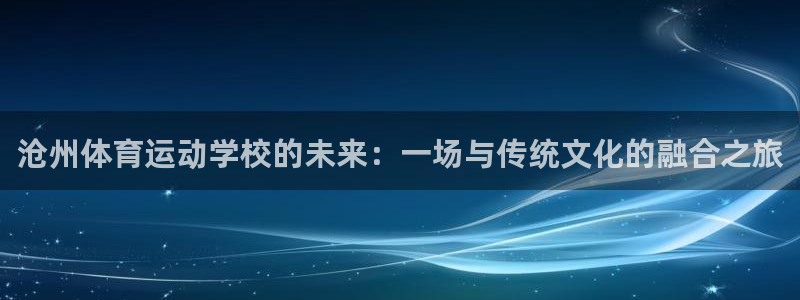  mk体育提现多久到账啊安全吗：沧州体育运动学校的未来：一场与