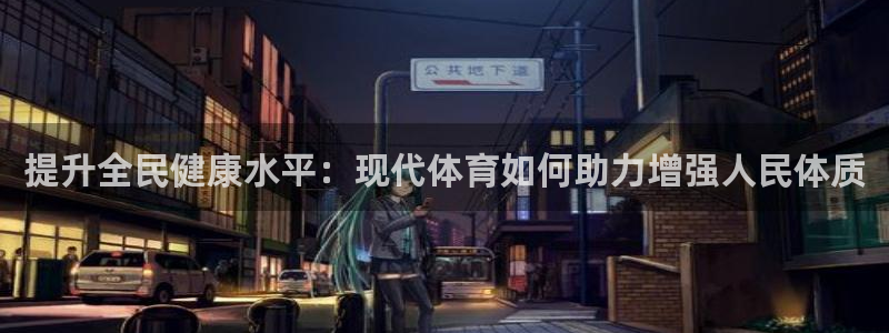  mk体育app官网下载入口：提升全民健康水平：现代体育如何助
